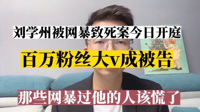 刘学州被网暴致死案今日开庭,百万粉丝大v成被告,网暴过他的人该慌了