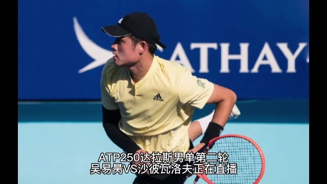 ATP250达拉斯男单第二轮直播:吴易昺VS沙彼瓦洛夫直播在线观看网球赛,暂时大比分1:0领先