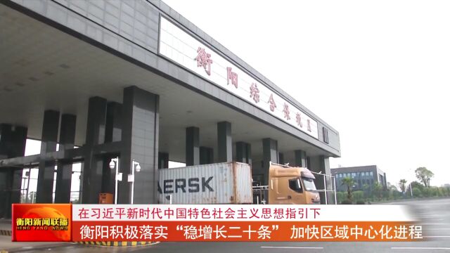 在习近平新时代中国特色社会主义思想指引下 衡阳积极落实“稳增长二十条” 加快区域中心化进程