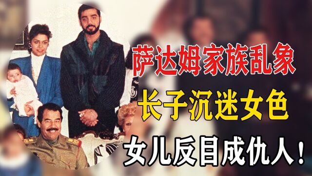 萨达姆家族乱象:长子沉迷女色,次子嗜杀成性,女婿被杀女儿反目