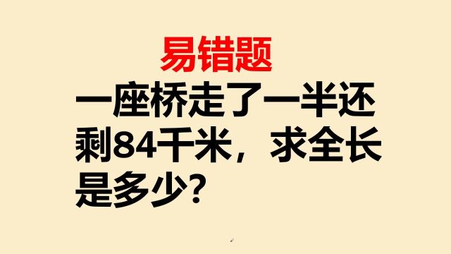 一座大桥走了一半还剩84千米,求全长是多少?错了一大片