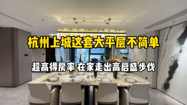 杭州上城这套大平层不简单,超高得房率、在家走出高启盛步伐!