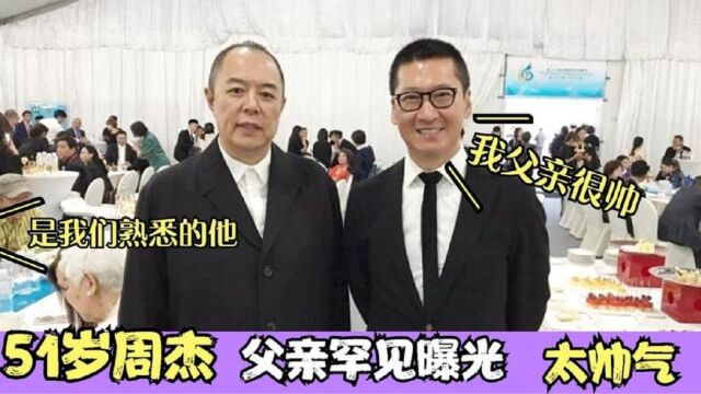 51岁周杰家人罕见曝光,父亲长相帅气背景强大,难怪不愿公开!