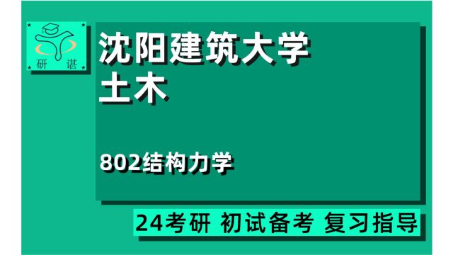 24沈阳建筑大学土木考研(沈阳建大土木专硕考研)全程指导/802结构力学/结构工程/防灾减灾工程及防护工程/土木工程/岩土工程