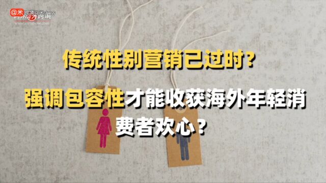 传统性别营销已过时?强调包容性才能收获海外年轻消费者欢心?