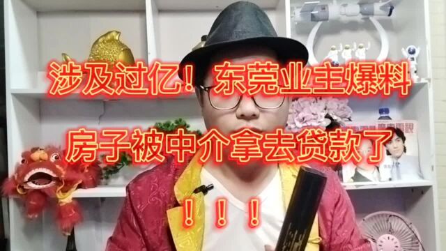 涉及过亿购房款,东莞业主反映房子被中介拿去抵押贷款了