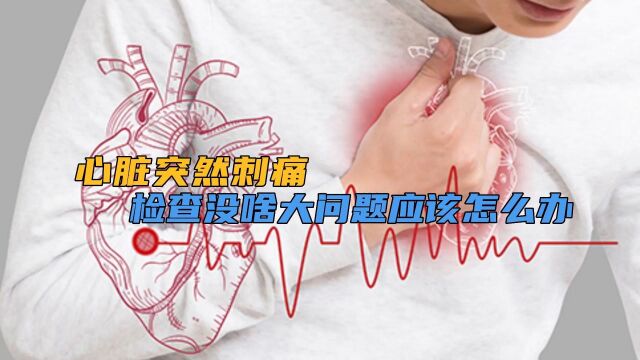 心脏突然刺痛 检查没啥大问题 应该怎么办