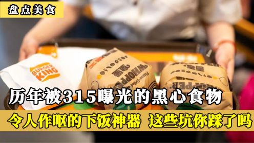 历年315晚会曝光的黑心食物，令人作呕的下饭神器，你踩坑了吗？