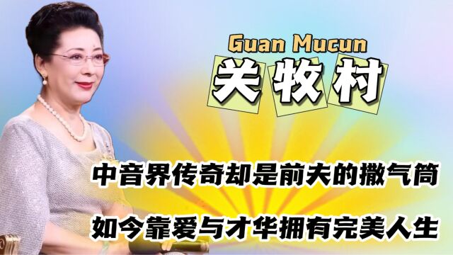 关牧村 中音界传奇却是前夫的撒气筒 如今靠爱与才华拥有完美人生