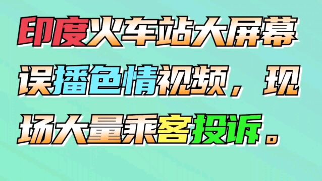 印度火车站大屏幕误播色情视频,现场大量乘客投诉.