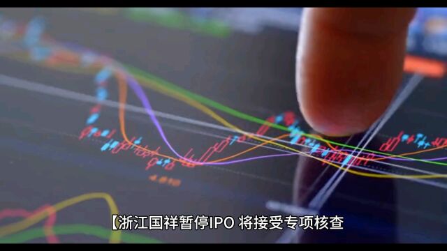 浙江国祥暂停IPO,将接受专项核查,对市场负责,对投资者负责