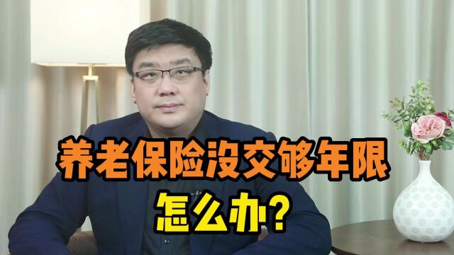 快到退休年龄了,但养老保险没交够15年,怎么办?