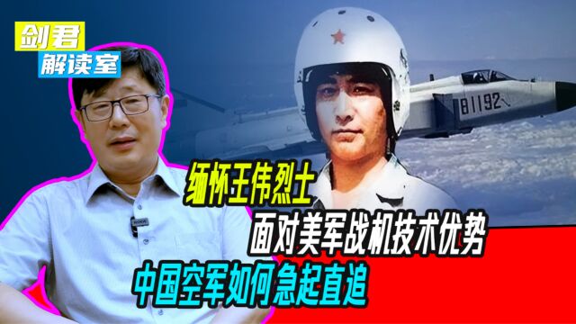 缅怀王伟烈士:面对美军战机技术优势,中国空军如何急起直追