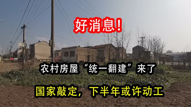 好消息!农村房屋“统一翻建”来了,国家敲定,下半年或许动工