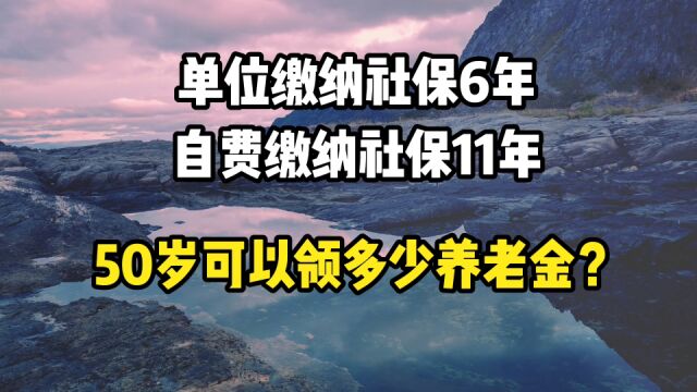 单位缴纳社保6年,自费缴纳社保11年,50岁可以领多少养老金?