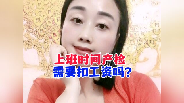 上班时间产检要扣工资吗?#上班族#工作#职场#产检#00后