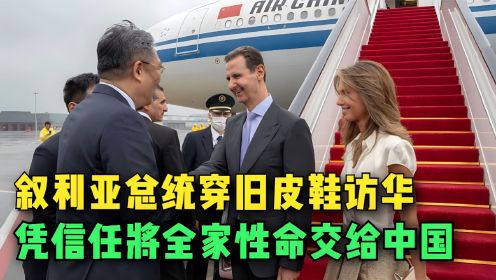 叙利亚总统穿旧皮鞋访华，凭信任将全家性命交给中国，令人泪目