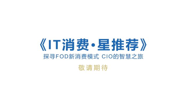 探寻FOD新消费模式 CIO的智慧之旅—《IT消费ⷦ˜Ÿ推荐》预热