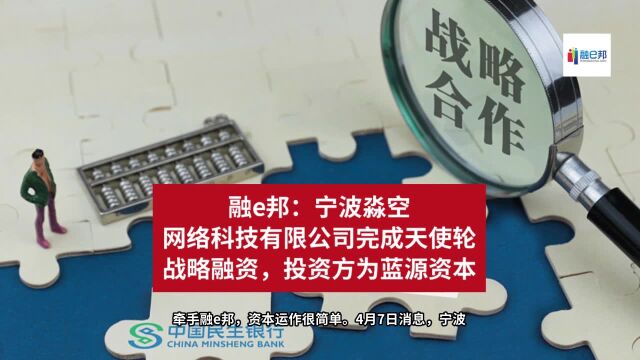 融e邦:宁波淼空网络科技有限公司完成天使轮战略融资,投资方为蓝源资本