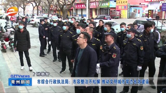 青州市综合行政执法局:市容整治不松懈 推动文明城市常态长效建设