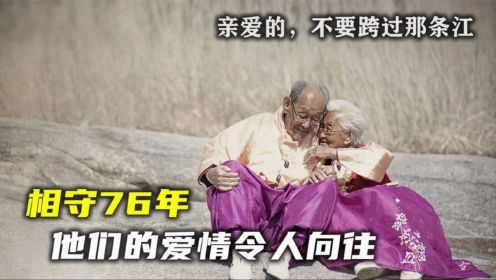 《亲爱的，不要跨过那条江》：两位老人相爱76年！被拍成纪录片，一经播出感动哭了无数人