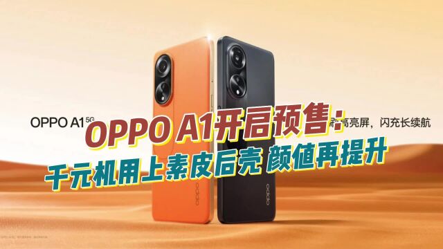 OPPO A1开启预售:千元机用上素皮后壳,颜值再提升