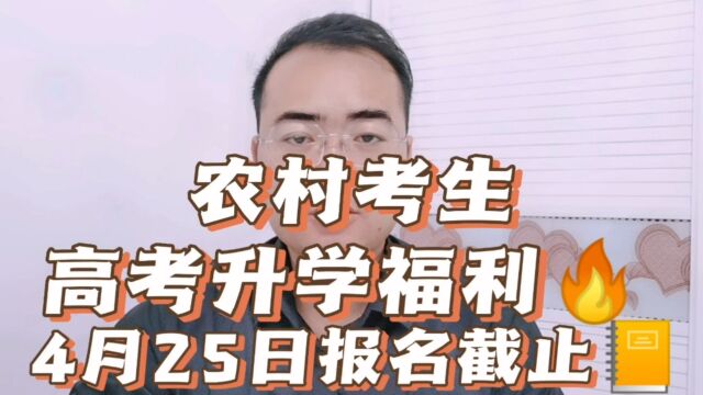 农村考生高考升学福利,4月25日报名截止!