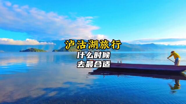 想知道泸沽湖什么时候去 最合适 最美?这篇泸沽湖攻略告诉你.