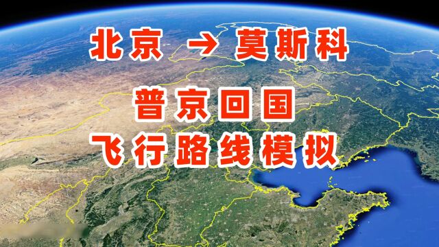 北京→莫斯科,俄罗斯总统普京结束访华行程,乘专机回国路线模拟,来看下怎么飞的?