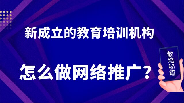 新成立的教育培训机构怎么做网络推广?速来看