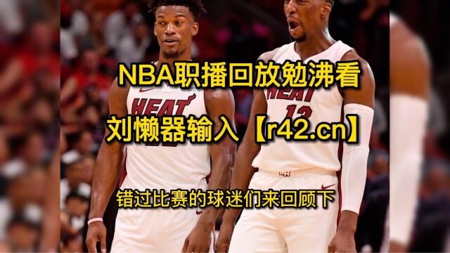 NBA季后赛回放:热火vs雄鹿G5全场录像回放高清中文国语在线观看热火4比2黑八淘汰雄鹿