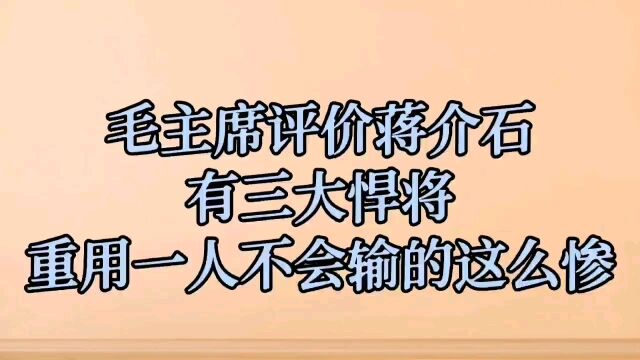 毛主席评价蒋介石有三大悍将,重用一人不会输的这么惨