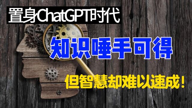 置身ChatGPT时代:知识唾手可得,但智慧却难以速成!