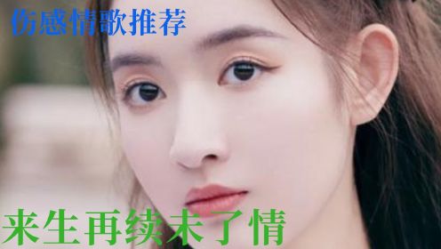 [图]伤感情歌推荐《来生再续未了情》旋律优美，歌曲伤感，句句入心，感人心扉。