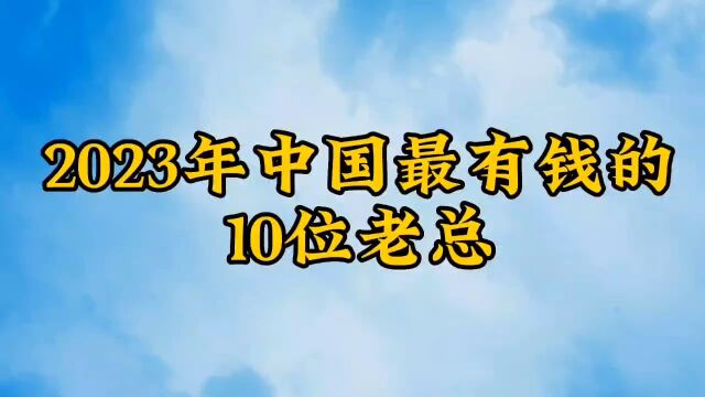 2023年中国最有钱的10个人,马云刚进前十,第一名靠卖水成首富!