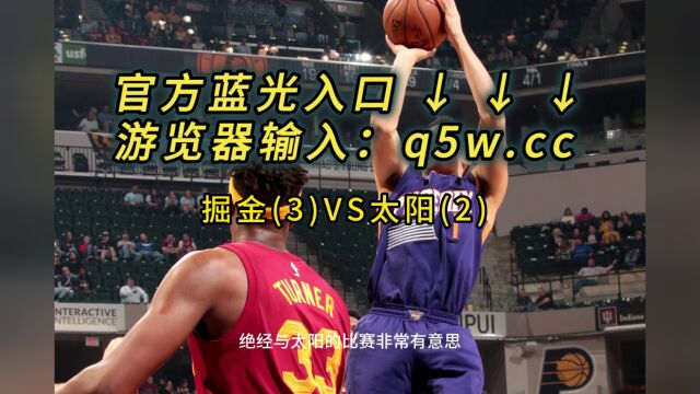 NBA2023西部半决赛G6直播掘金vs太阳系列赛第6场(全程)国语在线高清视频观看