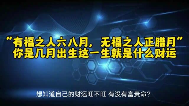 “有福之人六八月,无福之人正腊月”你是几月出生这一生就是什么财运