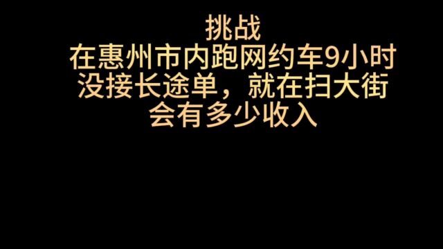 挑战在惠州市内跑网约车9小时,没接长途单,会有多少收入