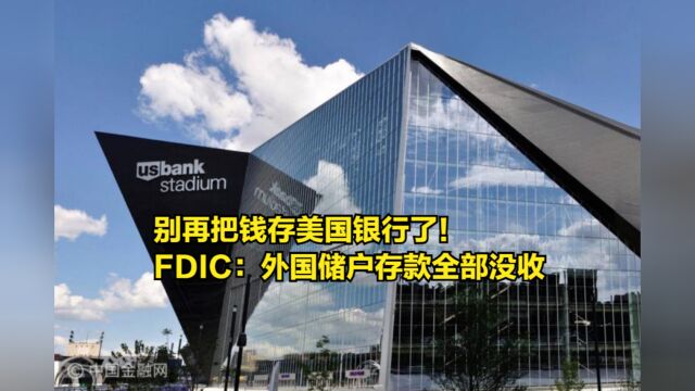 别再把钱存美国银行了!FDIC正式宣布:外国储户存款全部没收