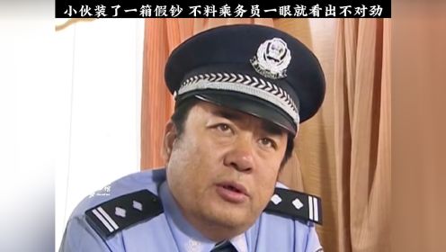 真是胆子大，带一行李箱假钞就敢上火车！