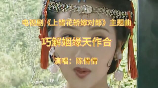 电视剧《上错花轿嫁对郎》主题曲《巧解姻缘天作合》,陈倩倩唱的柔情似水,太好听了