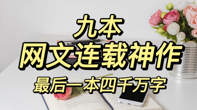 九本网文“神作”,听到人都想喊一声“夸张”,最后一本连载12年,四千万字