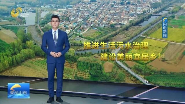 “推进生活污水治理 建设美丽宜居乡村”山东媒体行 | 山东:治污“小成效” 推动农村“大变样”