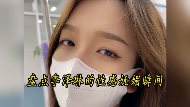 盘点李泽琳的性感妩媚瞬间,一个比一个惊艳,这样的李泽琳你爱吗