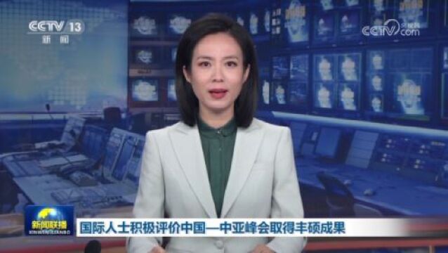 国际人士积极评价中国—中亚峰会取得丰硕成果