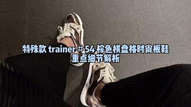 特殊款 trainer54棕色棋盘格时尚板鞋重点细节解析