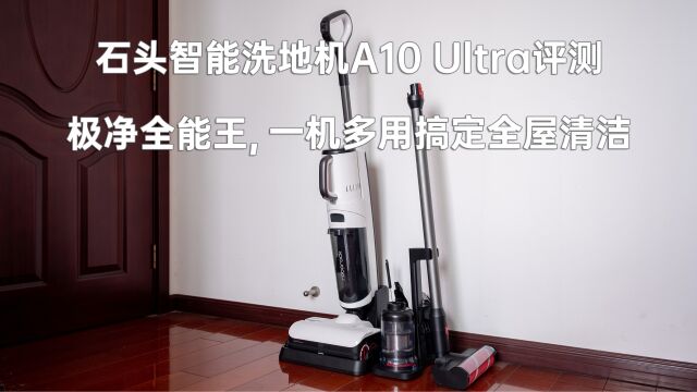 石头智能洗地机A10 Ultra评测:极净全能,一机多用搞定全屋清洁