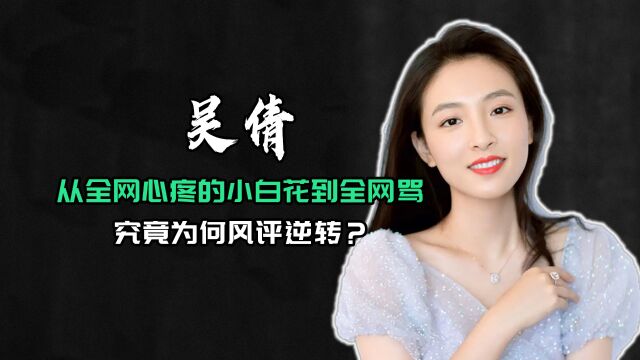 吴倩:从全网心疼的“小白花”到全网骂,为何风评逆转这么大?