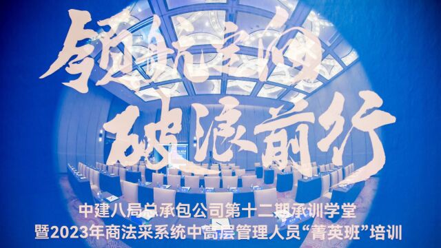 【领航定向 | 破浪前行】总承包公司开展第十二期承训学堂暨2023年商法采系统中高层管理人员“菁英班”培训