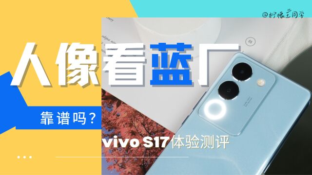 人像就看蓝厂,靠谱吗?vivo S17体验测评